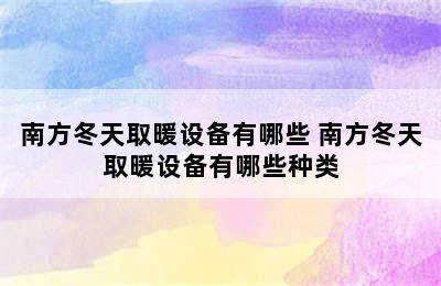 南方冬天取暖设备有哪些 南方冬天取暖设备有哪些种类